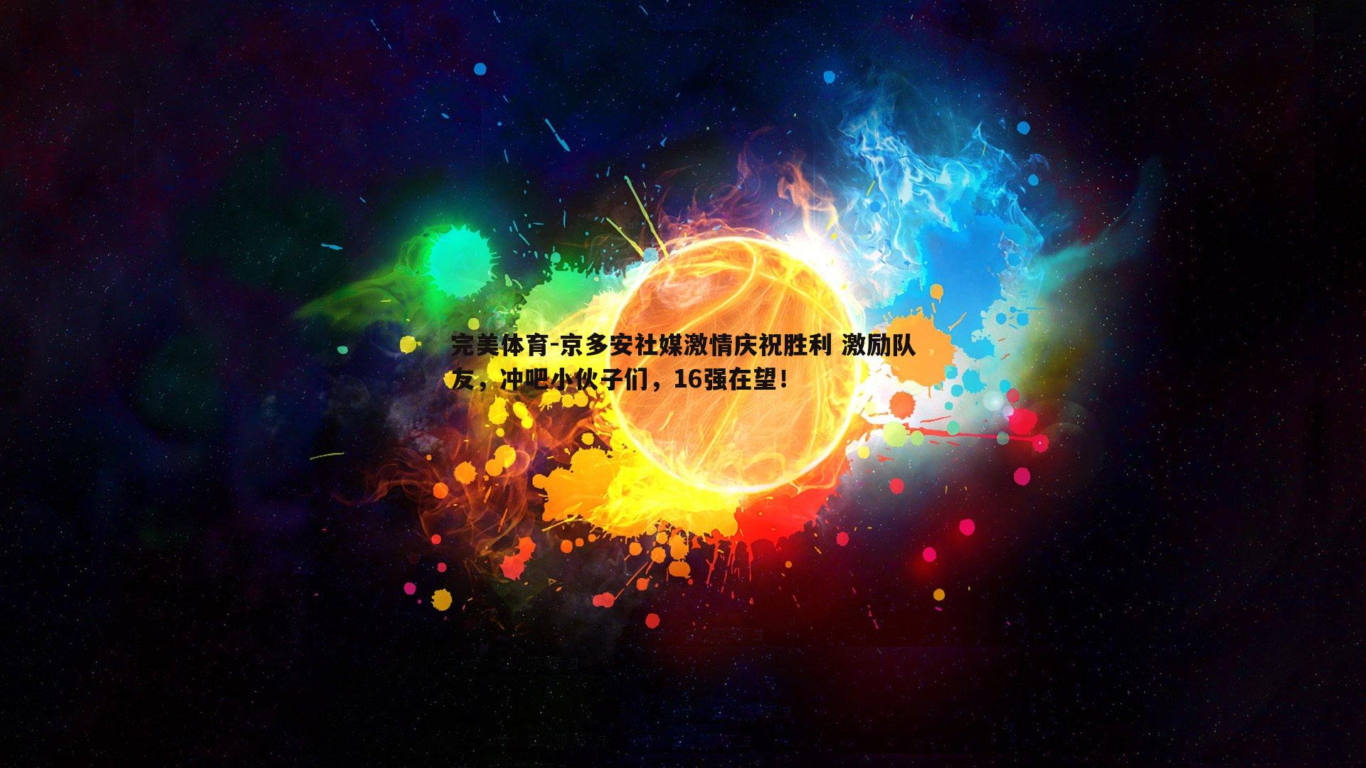 京多安社媒激情庆祝胜利 激励队友，冲吧小伙子们，16强在望！