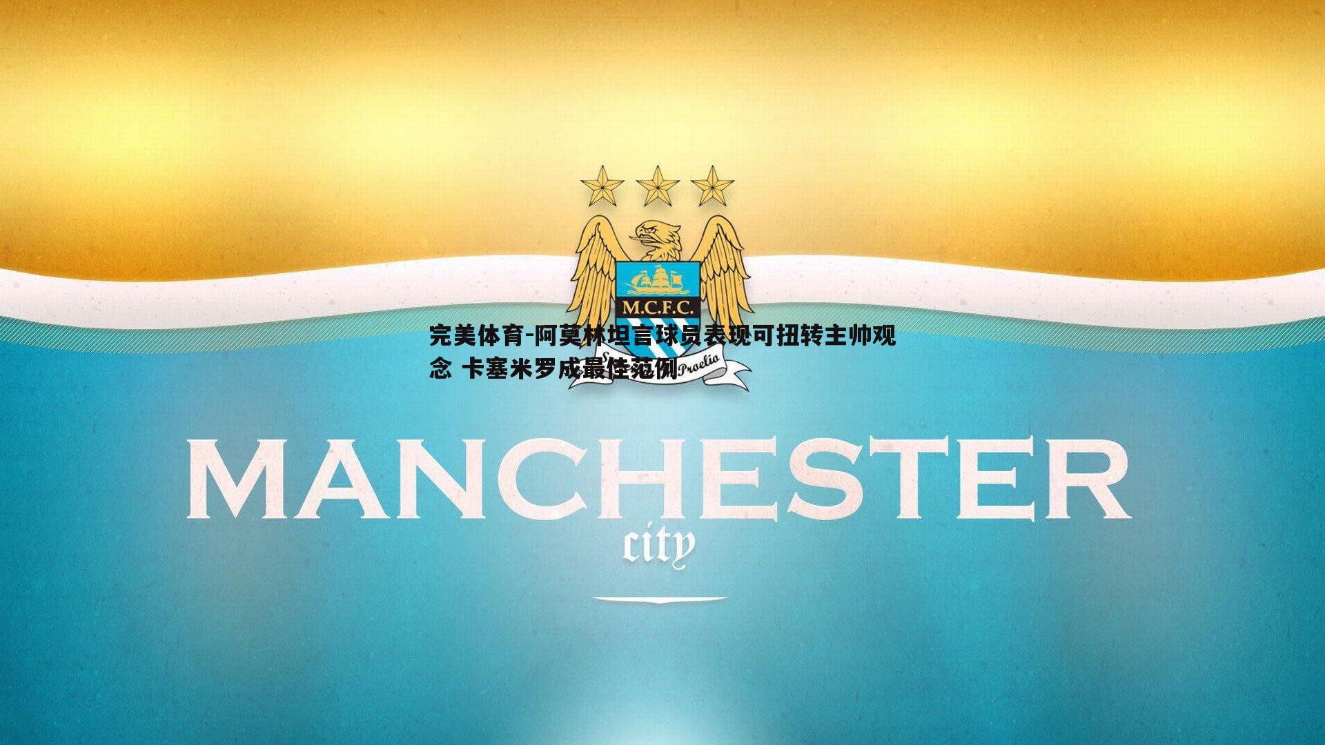 阿莫林坦言球员表现可扭转主帅观念 卡塞米罗成最佳范例