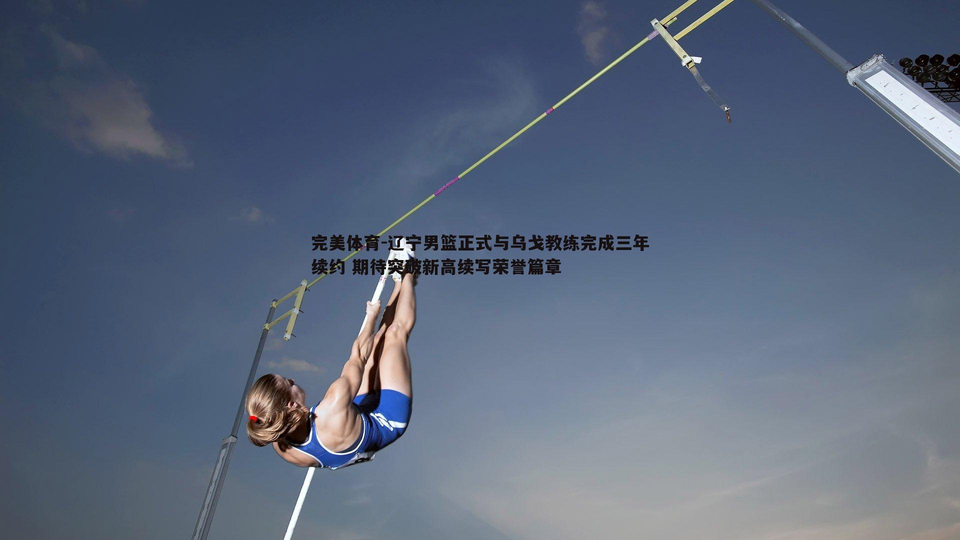 辽宁男篮正式与乌戈教练完成三年续约 期待突破新高续写荣誉篇章